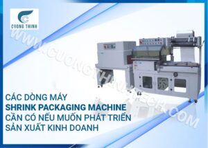 Các dòng máy Shrink Packaging Machine cần có nếu muốn phát triển sản xuất kinh doanh