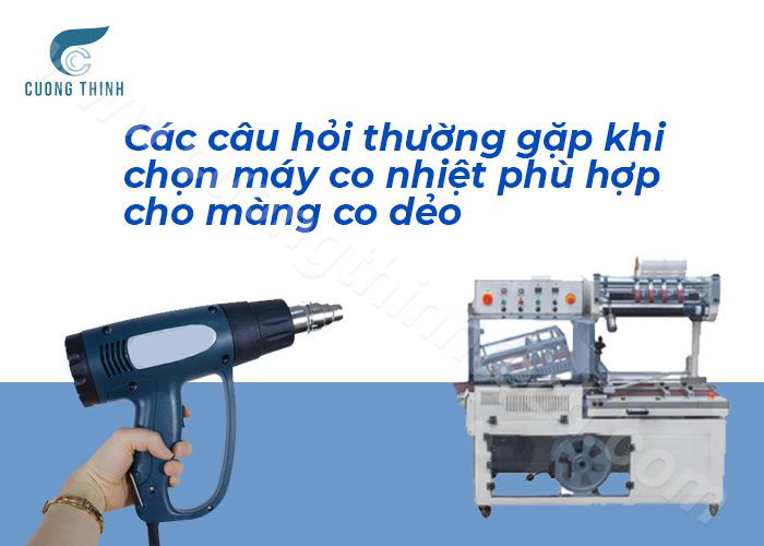 Các câu hỏi thường gặp khi chọn máy co nhiệt phù hợp cho màng co dẻo