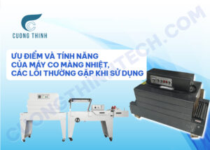 Ưu điểm và tính năng của máy co màng nhiệt, các lỗi thường gặp