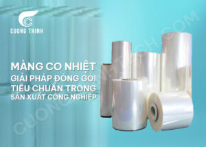Màng co nhiệt - Giải pháp đóng gói tiêu chuẩn trong sản xuất công nghiệp