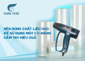 Nên dùng chất liệu nào để sử dụng máy co màng cầm tay hiệu quả