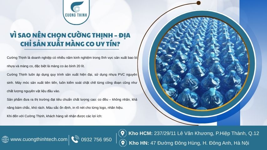 Cường Thịnh là doanh nghiệp có nhiều năm kinh nghiệm trong lĩnh vực sản xuất bao bì nhựa và màng co, đặc biệt là màng co áo bình 20 lít.