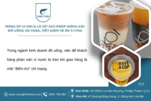 Màng ép ly nhựa là gì? Giải pháp đóng gói đồ uống an toàn, tiết kiệm và ấn tượng